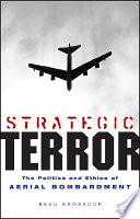 Strategic terror : the politics and ethics of aerial bombardment / Beau Grosscup.