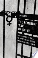 The feminist war on crime the unexpected role of women's liberation in mass incarceration / Aya Gruber.