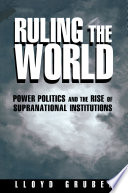 Ruling the world power politics and the rise of supranational institutions / Lloyd Gruber.