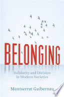 Belonging : solidarity and division in modern societies / Montserrat Guibernau.