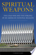 Spiritual weapons the Cold War and the forging of an American national religion / T. Jeremy Gunn.