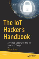 The IoT hacker's handbook : a practical guide to hacking the internet of things / Aditya Gupta.