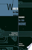 Wired to the world, chained to the home : telework in daily life / Penny Gurstein.