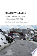 Shadow states : India, China and the Himalayas, 1910-1962 / B�er�enice Guyot-R�echard, King's College London.