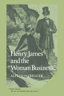 Henry James and the "woman business" / Alfred Habegger.