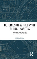 Outlines of a theory of plural habitus : Bourdieu revisited / Miklós Hadas.