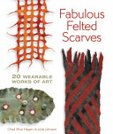 Fabulous felted scarves : 20 wearable works of art / Chad Alice Hagen, Jorie Johnson.