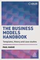 The business models handbook : templates, theory and case studies / Paul Hague.