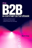 The B2B e-commerce handbook : how to transform your business-to-business global marketing strategy / Matt Haig.