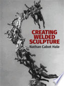 Creating welded sculpture / Nathan Cabot Hale.