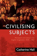 Civilising subjects : metropole and colony in the English imagination, 1830-1867 / Catherine Hall.