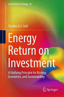 Energy return on investment : a unifying principle for biology, economics, and sustainability / Charles A.S. Hall.