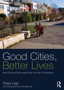 Good cities, better lives : how Europe discovered the lost art of urbanism / Peter Hall ; with contributions from Nicholas Falk.