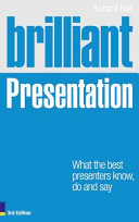 Brilliant presentation : what the best presenters know, do and say / Richard Hall.