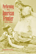 Performing the American frontier, 1870-1906 / Roger A. Hall.