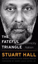The fateful triangle race, ethnicity, nation / Stuart Hall ; edited by Kobena Mercer, with a foreword by Henry Louis Gates, Jr.