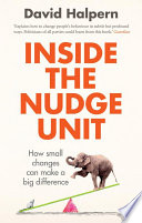 Inside the Nudge Unit : how small changes can make a big difference / David Halpern with Owain Service and the Behavioural Insights Team ; foreword by Richard Thaler.