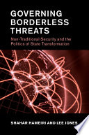 Governing borderless threats : non-traditional security and the politics of state transformation / Shahar Hameiri and Lee Jones.
