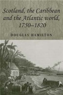 Scotland, the Caribbean and the Atlantic world, 1750-1820 / Douglas J. Hamilton.