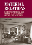 Material relations : domestic interiors and middle-class families in England, 1850-1910 / Jane Hamlett.