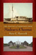 The politics of heritage from Madras to Chennai / Mary E. Hancock.