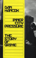 Inner city pressure : the story of grime / Dan Hancox.