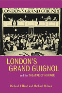 London's Grand Guignol and the theatre of horror Richard J. Hand and Michael Wilson.
