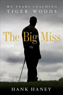The big miss : my years coaching Tiger Woods / Hank Haney.