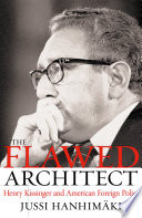 The flawed architect : Henry Kissinger and American foreign policy / Jussi Hanhimaki.