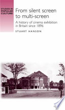 From silent screen to multi-screen : a history of cinema exhibition in Britain since 1896 / Stuart Hanson.