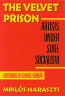 The velvet prison : artists under state socialism / Miklós Haraszti ; translated from the Hungarian by Katalin and Stephen Landesmann with the help of Steve Wasserman ; foreword by George Konrad.