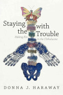 Staying with the trouble : making kin in the Chthulucene / Donna J. Haraway.