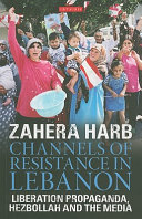 Channels of resistance in Lebanon : liberation propaganda, Hezbollah and the media / Zahera Harb.