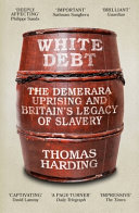White debt : the Demerara uprising and Britain's legacy of slavery / Thomas Harding.