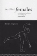 Sporting females : critical issues in the history and sociology of women's sports / Jennifer Hargreaves.