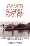 Games against nature : an eco-cultural history of the Nunu of equatorial Africa / Robert Harms.