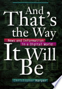 And that's the way it will be : news and information in a digital world / Christopher Harper.