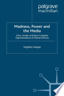 Madness, power and the media class, gender and race in popular representations of mental distress / by Stephen Harper.