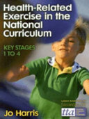 Health-related exercise in the national curriculum : key stages 1 to 4 / Jo Harris.