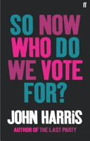 So now who do we vote for? / John Harris.