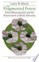 The fragmented forest island biogeography theory and the preservation of biotic diversity / Larry D. Harris ; with a foreword by Kenton R. Miller.