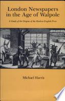London newspapers in the age of Walpole : a study of the origins of the modern English press / Michael Harris.