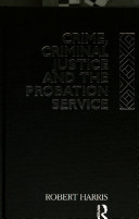 Crime, criminal justice and the probation service / Robert Harris.