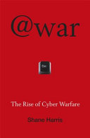 @war : the rise of cyber warfare / Shane Harris.