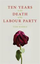 Ten years in the death of the Labour Party / Tom Harris.