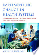 Implementing change in health systems : market reforms in the United Kingdom, Sweden, and the Netherlands / Michael I. Harrison.