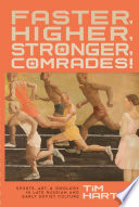 Faster, higher, stronger, comrades! : sports, art, and ideology in late Russian and early Soviet culture / Tim Harte.