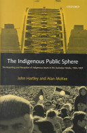 The indigenous public sphere : the reporting and reception of indigenous issues in the Australian media, 1994-1997 / John Hartley and Alan McKee.