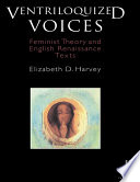 Ventriloquized voices : feminist theory and English Renaissance texts / Elizabeth D. Harvey.