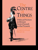 The centre of things : political fiction in Britain from Disraeli to the present / Christopher Harvie.